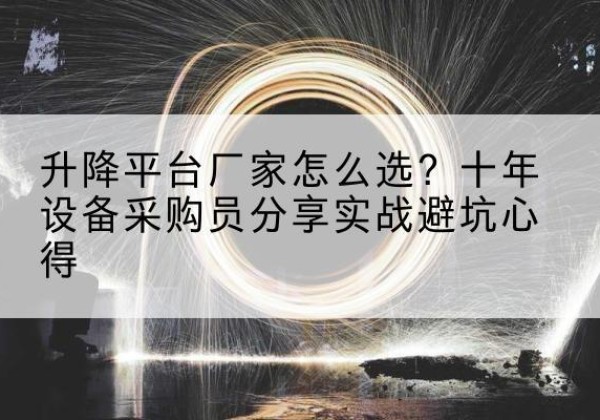 利辛升降平台厂家-怎么选？十年设备采购员分享实战避坑心得